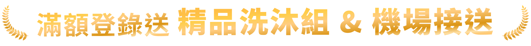 滿額登錄送 精品洗沐組 & 機場接送