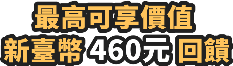 最高可享價值新臺幣460元回饋