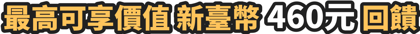 最高可享價值新臺幣460元回饋