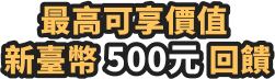 最高可享價值新臺幣500元回饋