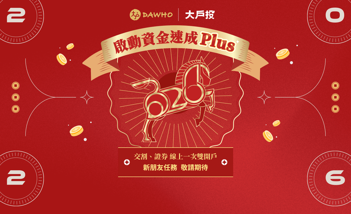 DAWHO✕大戶投 啟動資金速成Plus - 交割、證券 線上一次雙開戶,新朋友完成任務,最高享價值NT1,800元以上見面禮! 敬請期待!