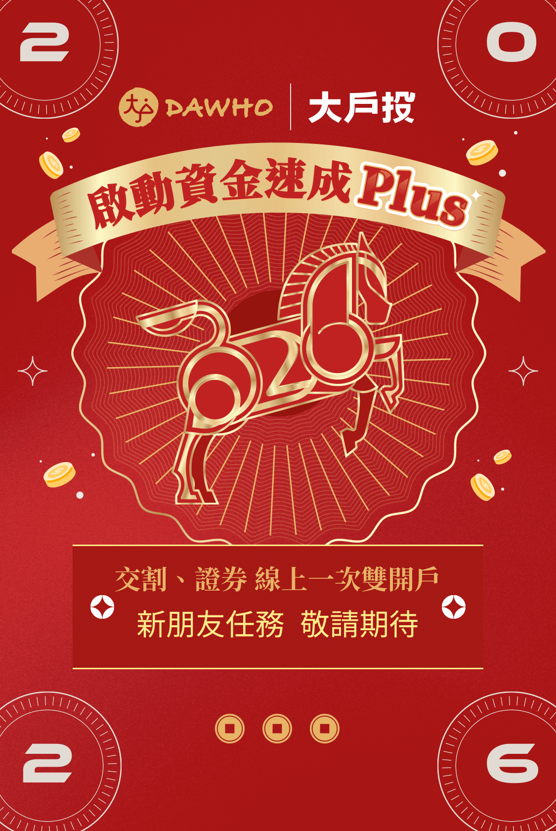 DAWHO✕大戶投 啟動資金速成Plus - 交割、證券 線上一次雙開戶,新朋友完成任務,最高享價值NT1,800元以上見面禮! 敬請期待!